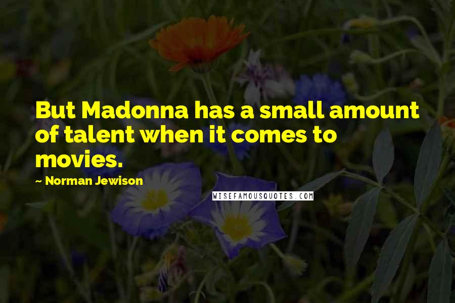 Norman Jewison Quotes: But Madonna has a small amount of talent when it comes to movies.