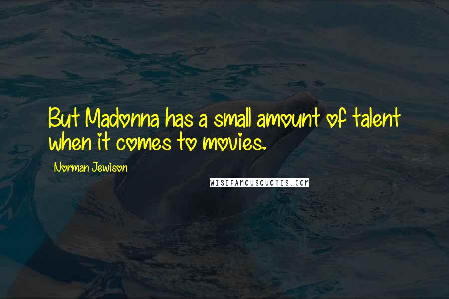 Norman Jewison Quotes: But Madonna has a small amount of talent when it comes to movies.