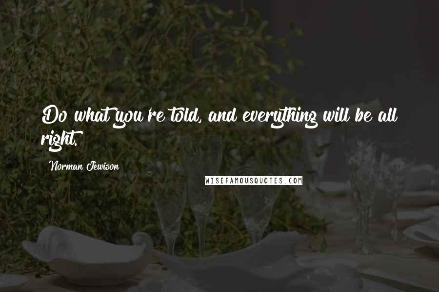 Norman Jewison Quotes: Do what you're told, and everything will be all right.