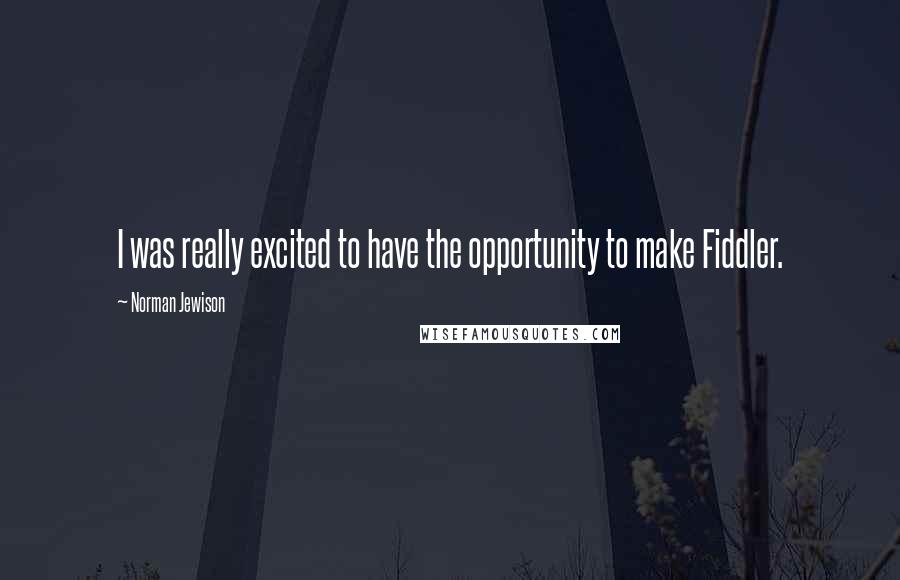 Norman Jewison Quotes: I was really excited to have the opportunity to make Fiddler.