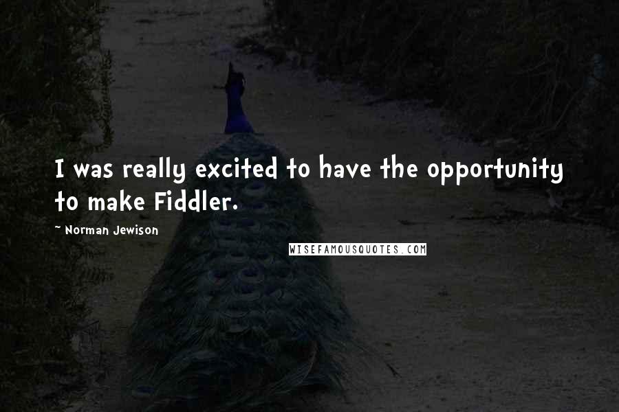 Norman Jewison Quotes: I was really excited to have the opportunity to make Fiddler.