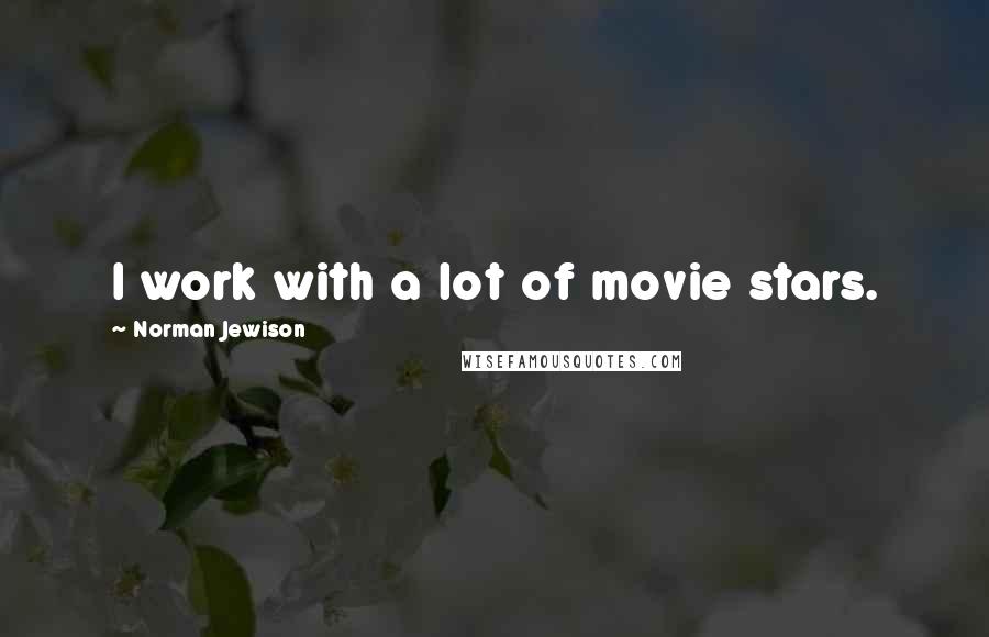 Norman Jewison Quotes: I work with a lot of movie stars.