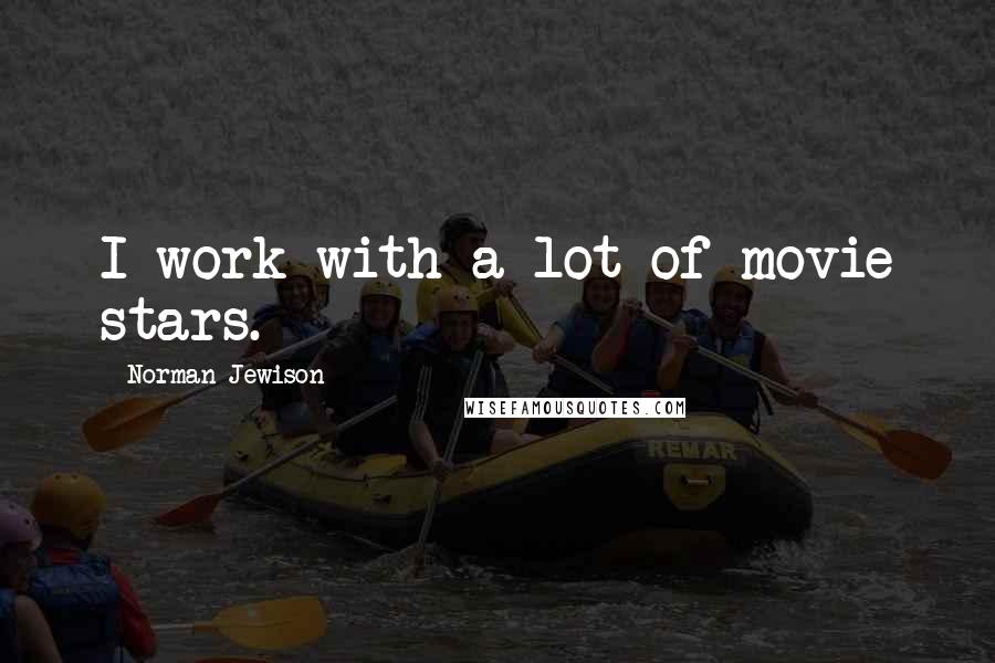 Norman Jewison Quotes: I work with a lot of movie stars.