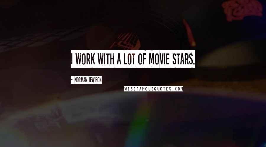 Norman Jewison Quotes: I work with a lot of movie stars.
