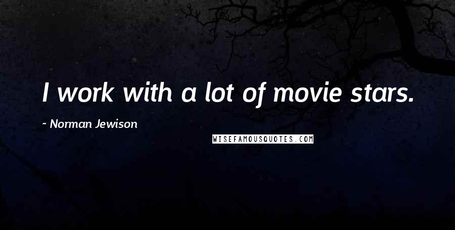 Norman Jewison Quotes: I work with a lot of movie stars.