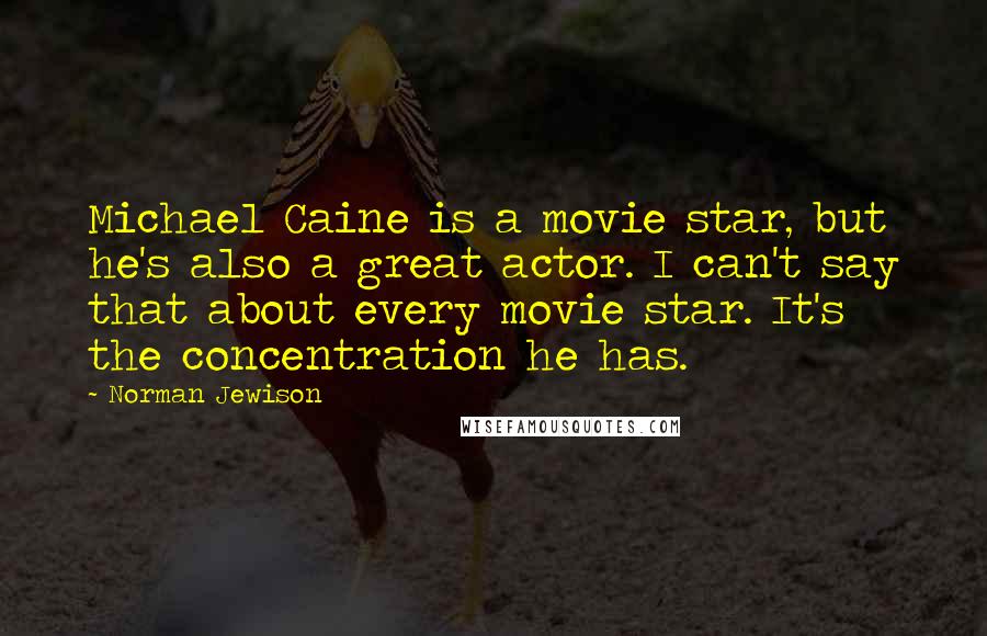 Norman Jewison Quotes: Michael Caine is a movie star, but he's also a great actor. I can't say that about every movie star. It's the concentration he has.