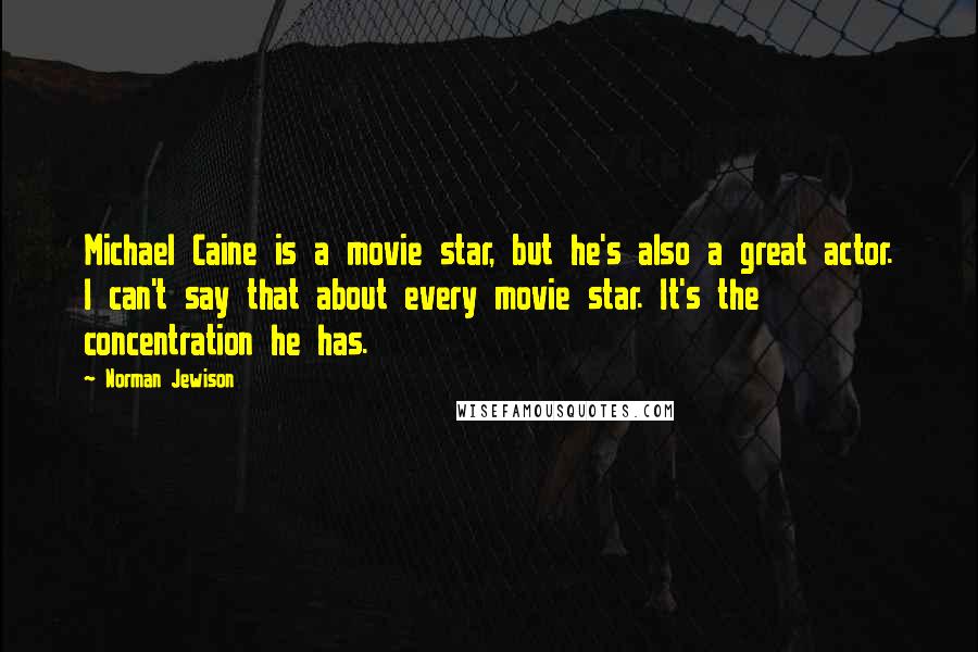 Norman Jewison Quotes: Michael Caine is a movie star, but he's also a great actor. I can't say that about every movie star. It's the concentration he has.