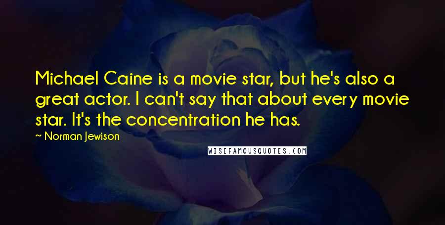 Norman Jewison Quotes: Michael Caine is a movie star, but he's also a great actor. I can't say that about every movie star. It's the concentration he has.