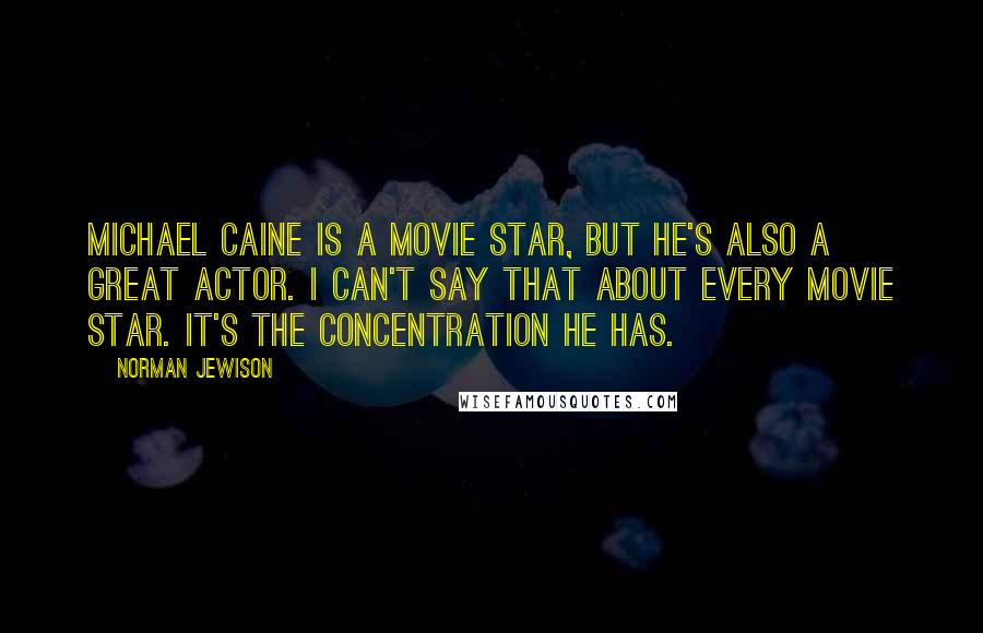 Norman Jewison Quotes: Michael Caine is a movie star, but he's also a great actor. I can't say that about every movie star. It's the concentration he has.