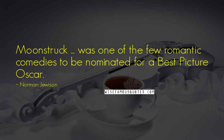 Norman Jewison Quotes: Moonstruck ... was one of the few romantic comedies to be nominated for a Best Picture Oscar.