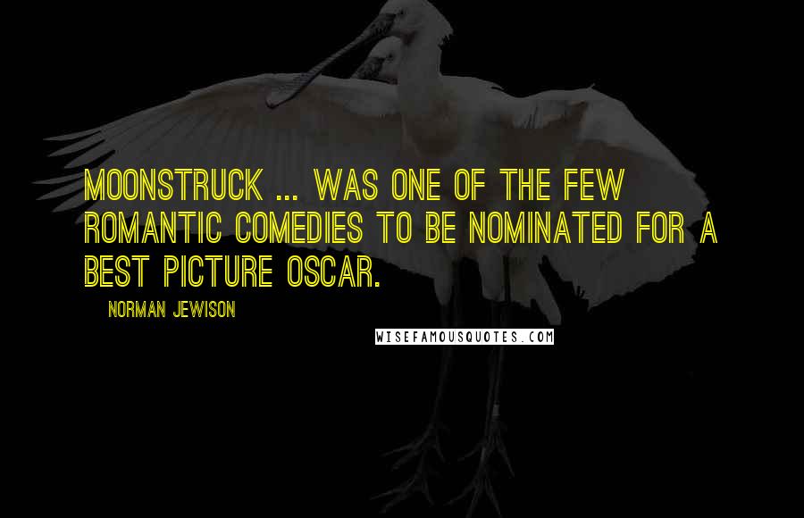 Norman Jewison Quotes: Moonstruck ... was one of the few romantic comedies to be nominated for a Best Picture Oscar.