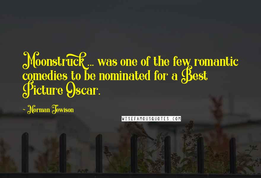 Norman Jewison Quotes: Moonstruck ... was one of the few romantic comedies to be nominated for a Best Picture Oscar.