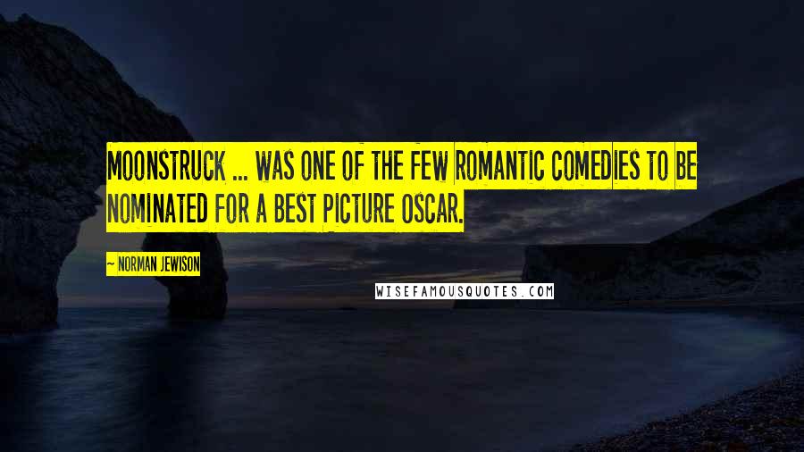 Norman Jewison Quotes: Moonstruck ... was one of the few romantic comedies to be nominated for a Best Picture Oscar.