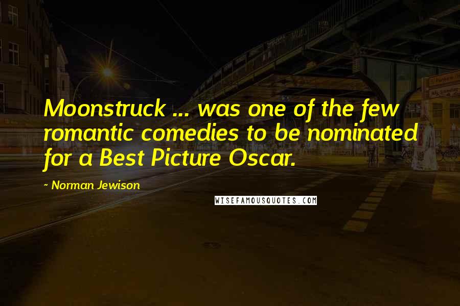 Norman Jewison Quotes: Moonstruck ... was one of the few romantic comedies to be nominated for a Best Picture Oscar.