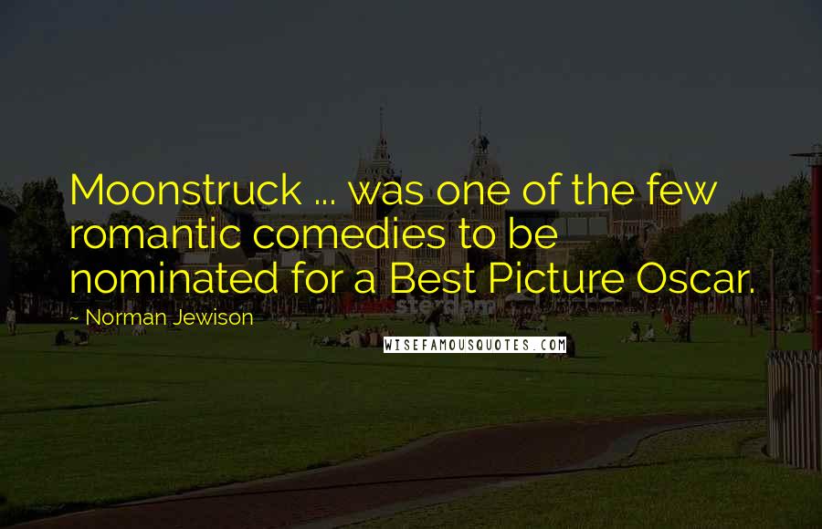 Norman Jewison Quotes: Moonstruck ... was one of the few romantic comedies to be nominated for a Best Picture Oscar.