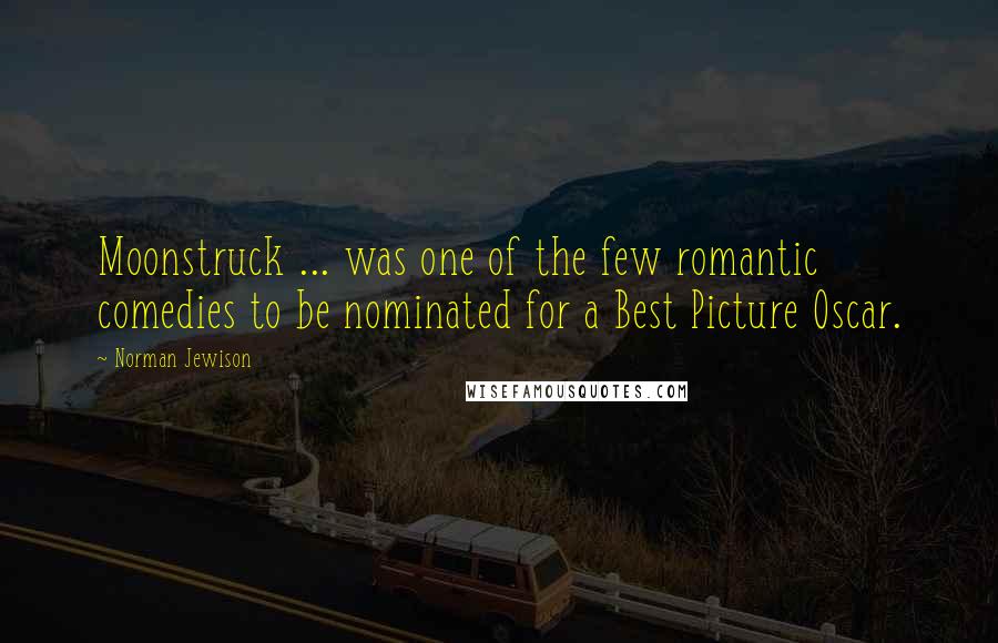 Norman Jewison Quotes: Moonstruck ... was one of the few romantic comedies to be nominated for a Best Picture Oscar.