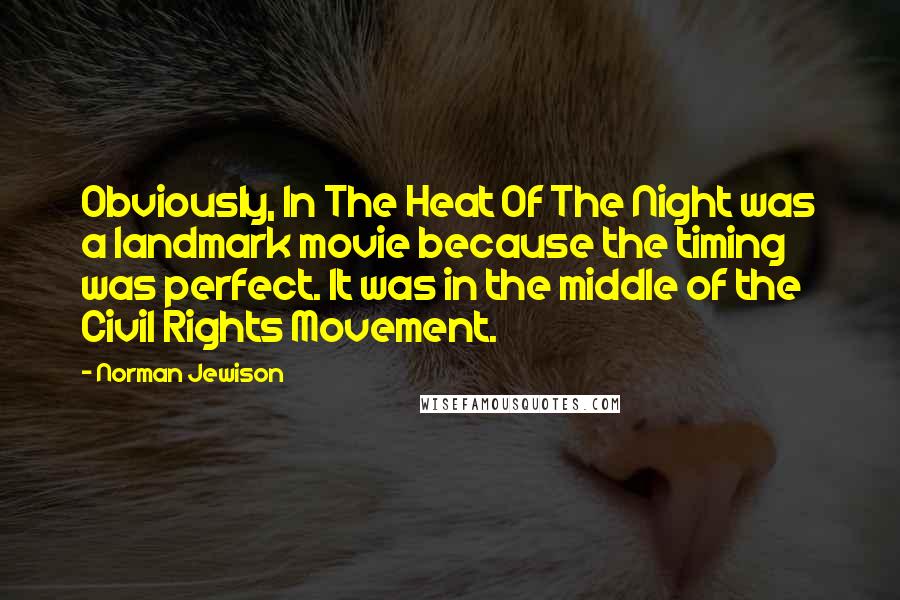 Norman Jewison Quotes: Obviously, In The Heat Of The Night was a landmark movie because the timing was perfect. It was in the middle of the Civil Rights Movement.