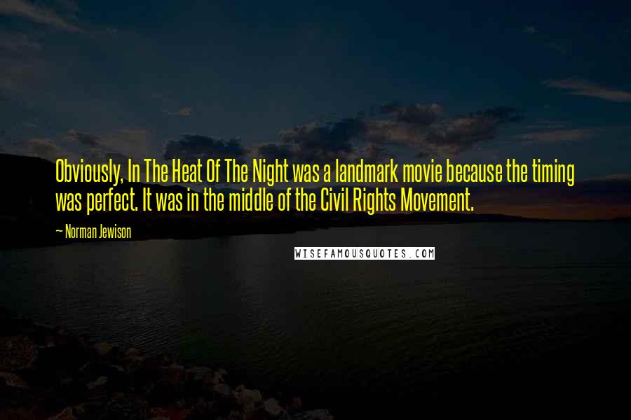 Norman Jewison Quotes: Obviously, In The Heat Of The Night was a landmark movie because the timing was perfect. It was in the middle of the Civil Rights Movement.