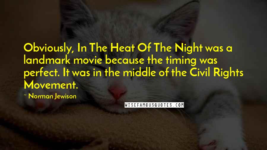 Norman Jewison Quotes: Obviously, In The Heat Of The Night was a landmark movie because the timing was perfect. It was in the middle of the Civil Rights Movement.