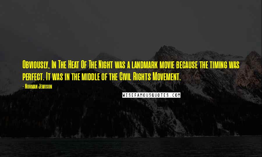Norman Jewison Quotes: Obviously, In The Heat Of The Night was a landmark movie because the timing was perfect. It was in the middle of the Civil Rights Movement.