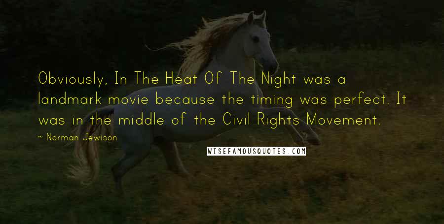 Norman Jewison Quotes: Obviously, In The Heat Of The Night was a landmark movie because the timing was perfect. It was in the middle of the Civil Rights Movement.