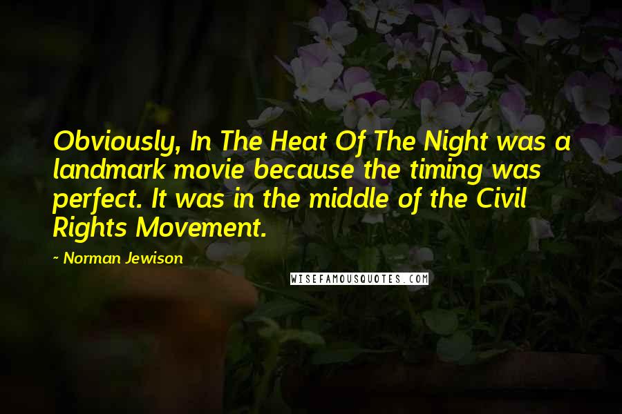 Norman Jewison Quotes: Obviously, In The Heat Of The Night was a landmark movie because the timing was perfect. It was in the middle of the Civil Rights Movement.