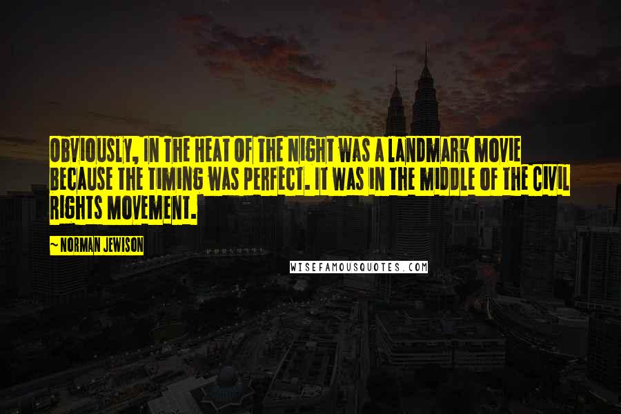 Norman Jewison Quotes: Obviously, In The Heat Of The Night was a landmark movie because the timing was perfect. It was in the middle of the Civil Rights Movement.