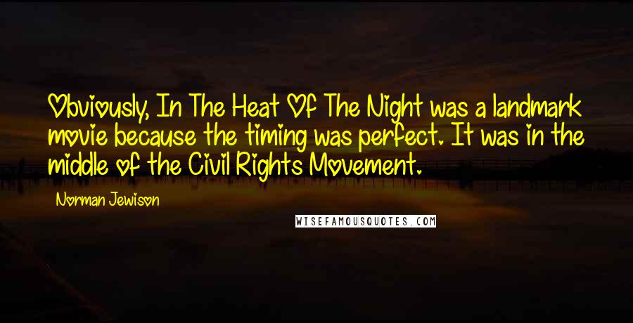 Norman Jewison Quotes: Obviously, In The Heat Of The Night was a landmark movie because the timing was perfect. It was in the middle of the Civil Rights Movement.