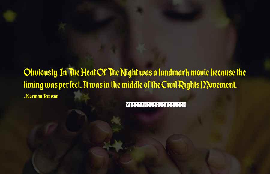 Norman Jewison Quotes: Obviously, In The Heat Of The Night was a landmark movie because the timing was perfect. It was in the middle of the Civil Rights Movement.