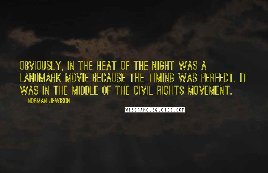 Norman Jewison Quotes: Obviously, In The Heat Of The Night was a landmark movie because the timing was perfect. It was in the middle of the Civil Rights Movement.