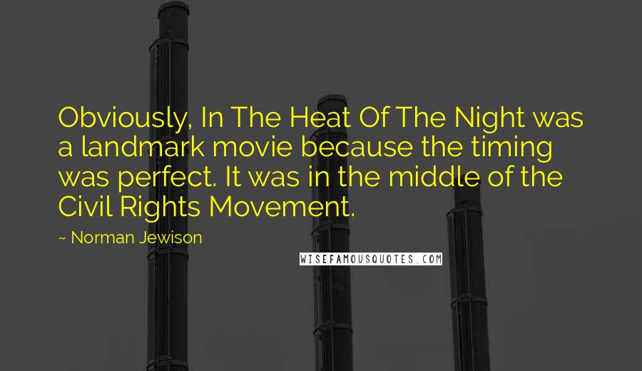 Norman Jewison Quotes: Obviously, In The Heat Of The Night was a landmark movie because the timing was perfect. It was in the middle of the Civil Rights Movement.