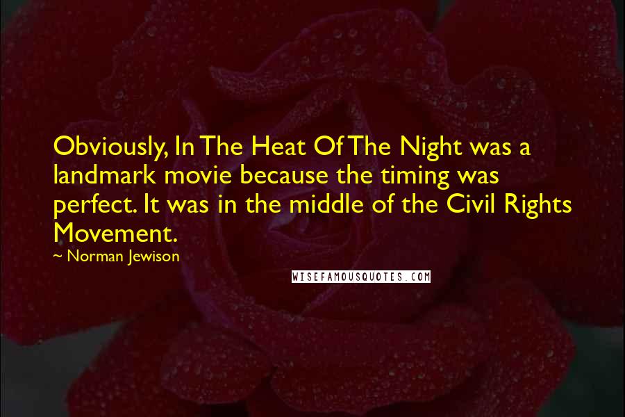 Norman Jewison Quotes: Obviously, In The Heat Of The Night was a landmark movie because the timing was perfect. It was in the middle of the Civil Rights Movement.