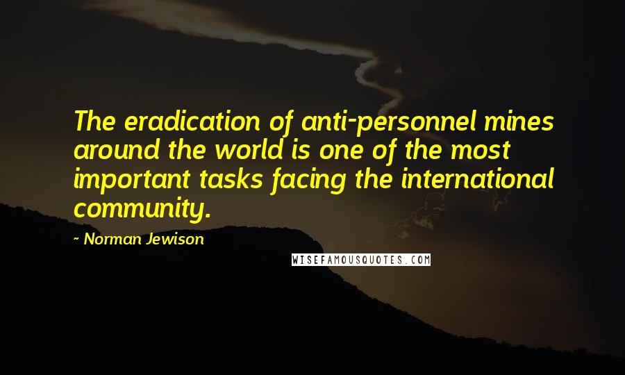 Norman Jewison Quotes: The eradication of anti-personnel mines around the world is one of the most important tasks facing the international community.