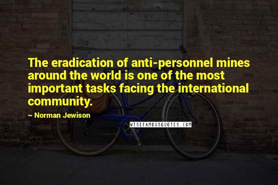Norman Jewison Quotes: The eradication of anti-personnel mines around the world is one of the most important tasks facing the international community.