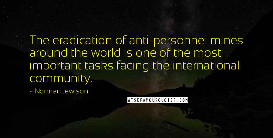 Norman Jewison Quotes: The eradication of anti-personnel mines around the world is one of the most important tasks facing the international community.