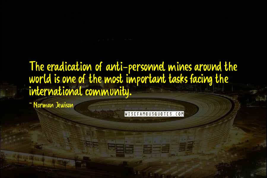 Norman Jewison Quotes: The eradication of anti-personnel mines around the world is one of the most important tasks facing the international community.