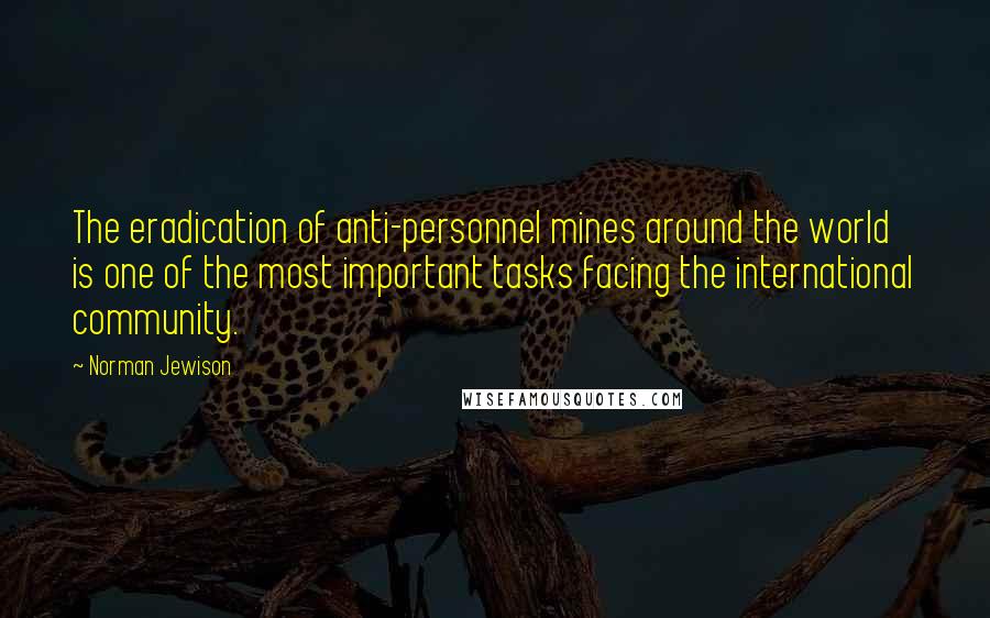 Norman Jewison Quotes: The eradication of anti-personnel mines around the world is one of the most important tasks facing the international community.