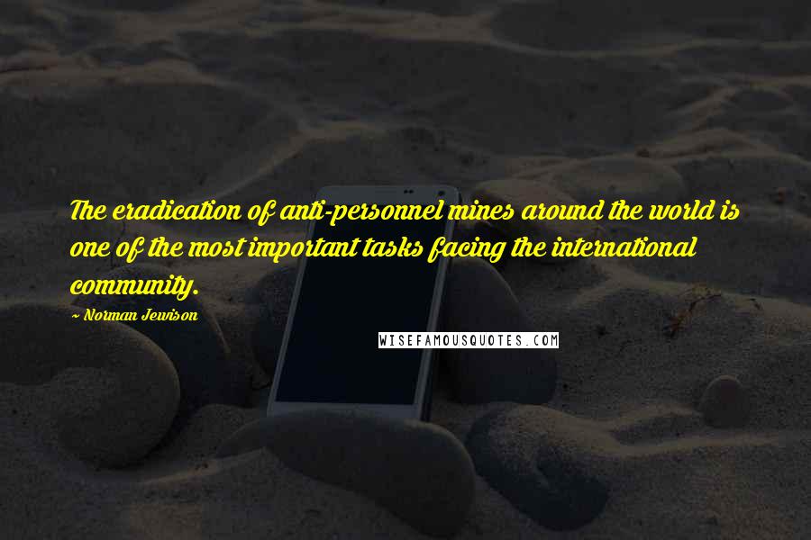 Norman Jewison Quotes: The eradication of anti-personnel mines around the world is one of the most important tasks facing the international community.