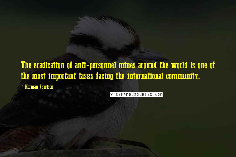 Norman Jewison Quotes: The eradication of anti-personnel mines around the world is one of the most important tasks facing the international community.