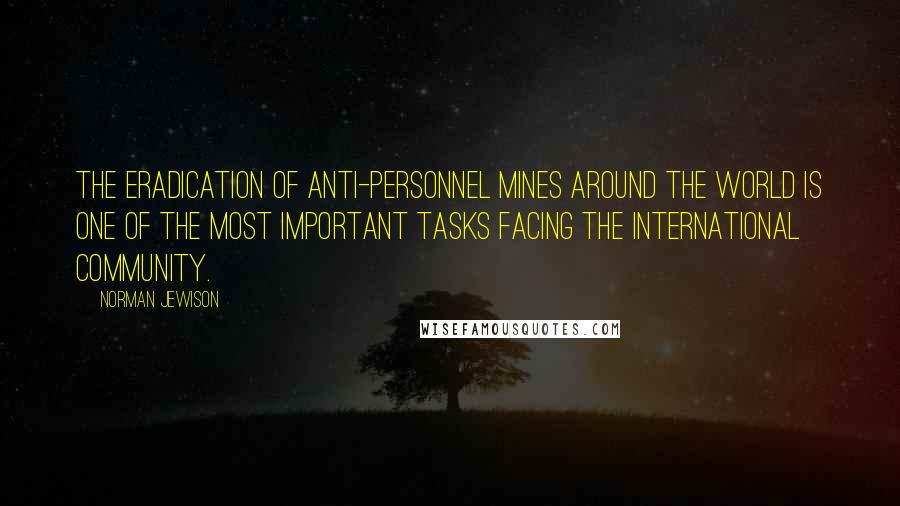 Norman Jewison Quotes: The eradication of anti-personnel mines around the world is one of the most important tasks facing the international community.