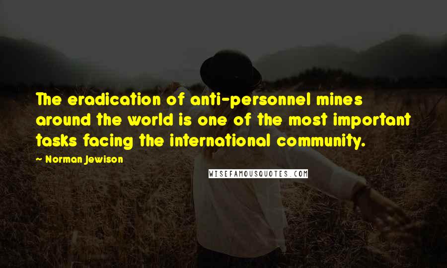 Norman Jewison Quotes: The eradication of anti-personnel mines around the world is one of the most important tasks facing the international community.