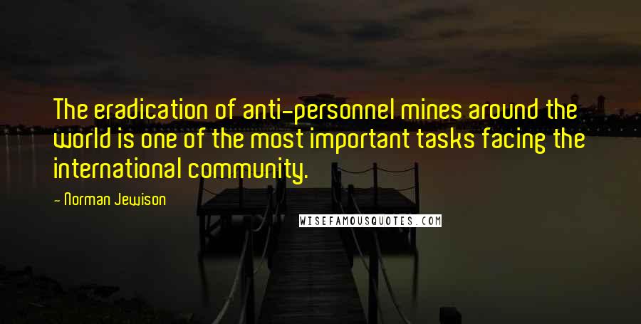 Norman Jewison Quotes: The eradication of anti-personnel mines around the world is one of the most important tasks facing the international community.