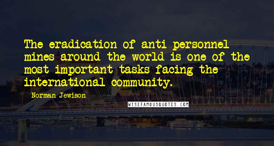 Norman Jewison Quotes: The eradication of anti-personnel mines around the world is one of the most important tasks facing the international community.