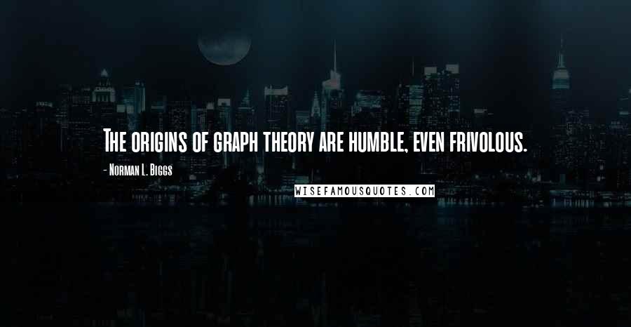Norman L. Biggs Quotes: The origins of graph theory are humble, even frivolous.