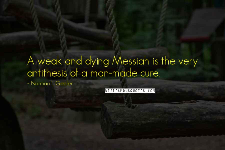 Norman L. Geisler Quotes: A weak and dying Messiah is the very antithesis of a man-made cure.
