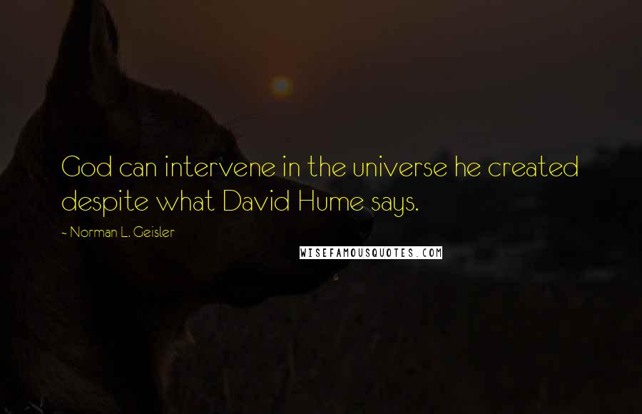 Norman L. Geisler Quotes: God can intervene in the universe he created despite what David Hume says.