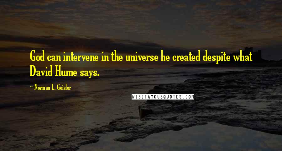Norman L. Geisler Quotes: God can intervene in the universe he created despite what David Hume says.