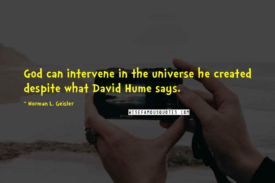 Norman L. Geisler Quotes: God can intervene in the universe he created despite what David Hume says.