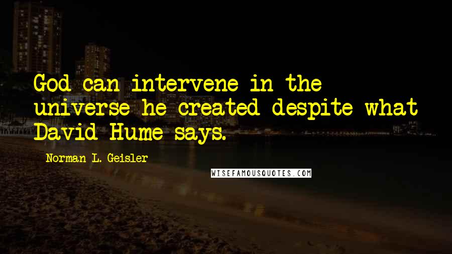 Norman L. Geisler Quotes: God can intervene in the universe he created despite what David Hume says.