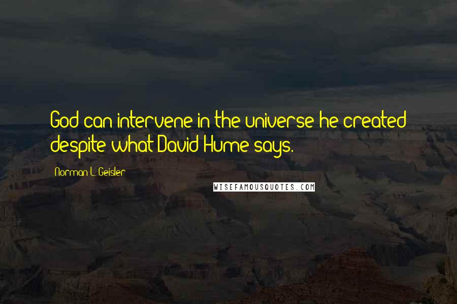 Norman L. Geisler Quotes: God can intervene in the universe he created despite what David Hume says.